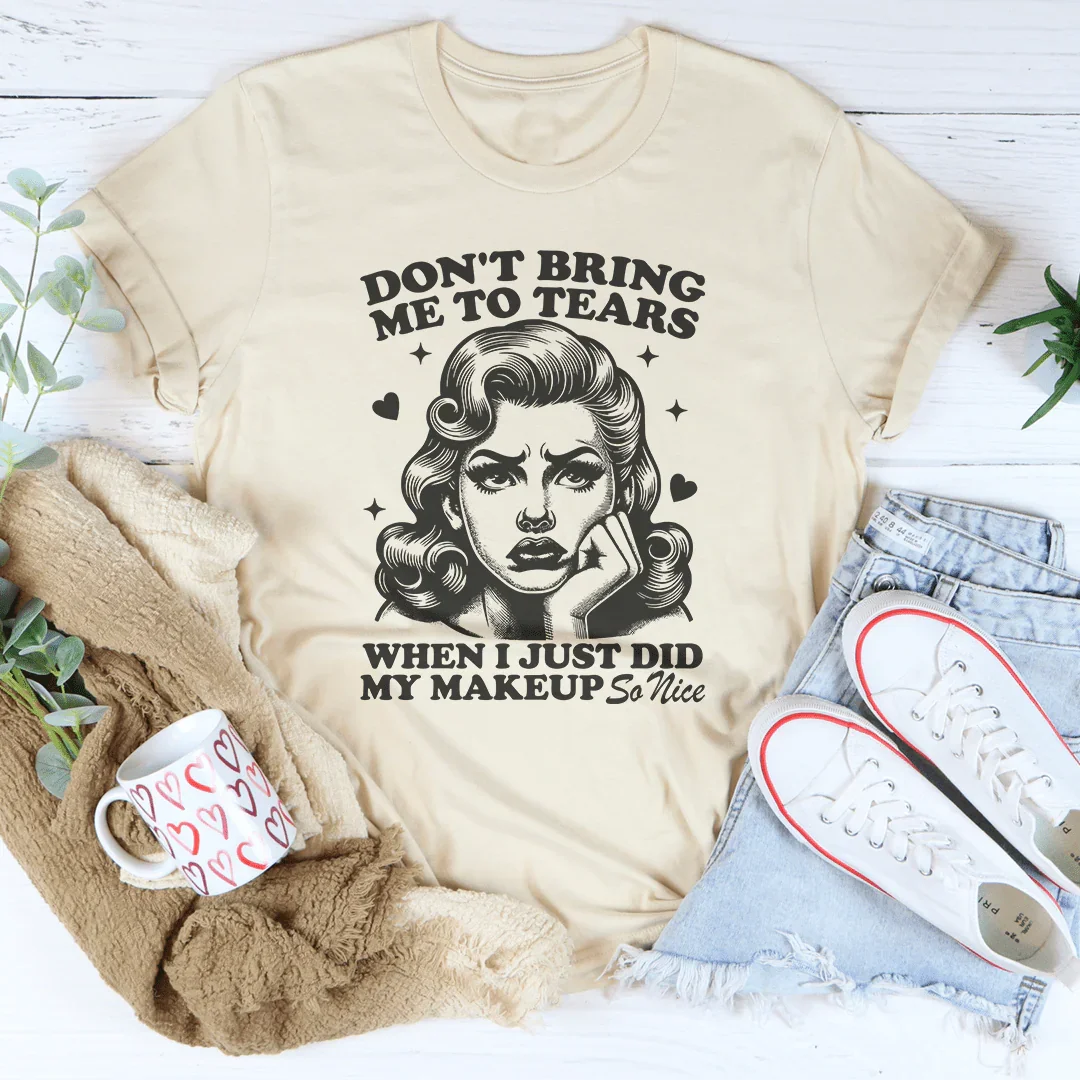 Don't Bring Me To Tears When I Just Did My Makeup So Nice Tee - WonderingCloth