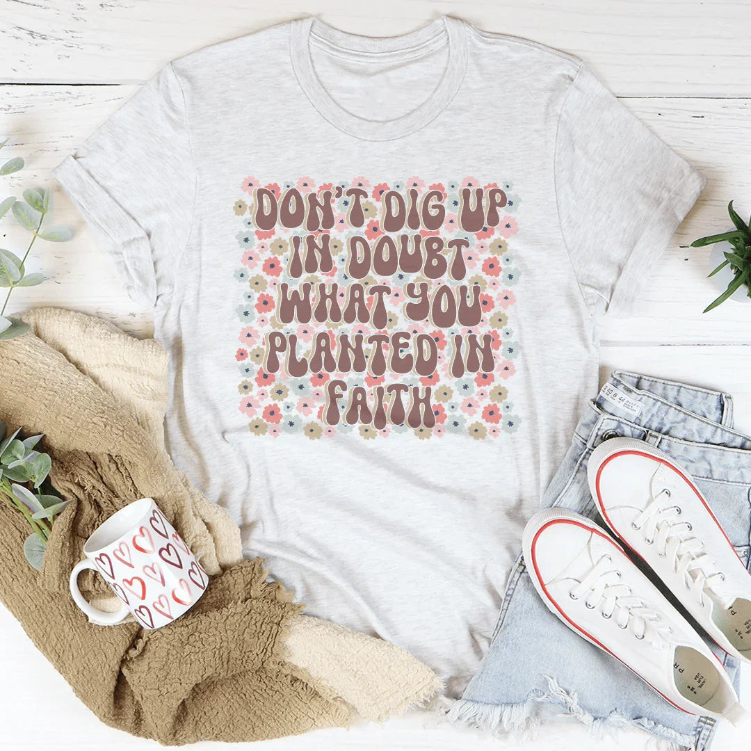Don’t Dig Up In Doubt What You Planted In Faith Tee - WonderingCloth