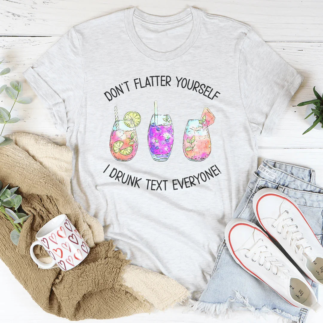 Don’t Flatter Yourself I Drunk Text Everyone Tee - WonderingCloth