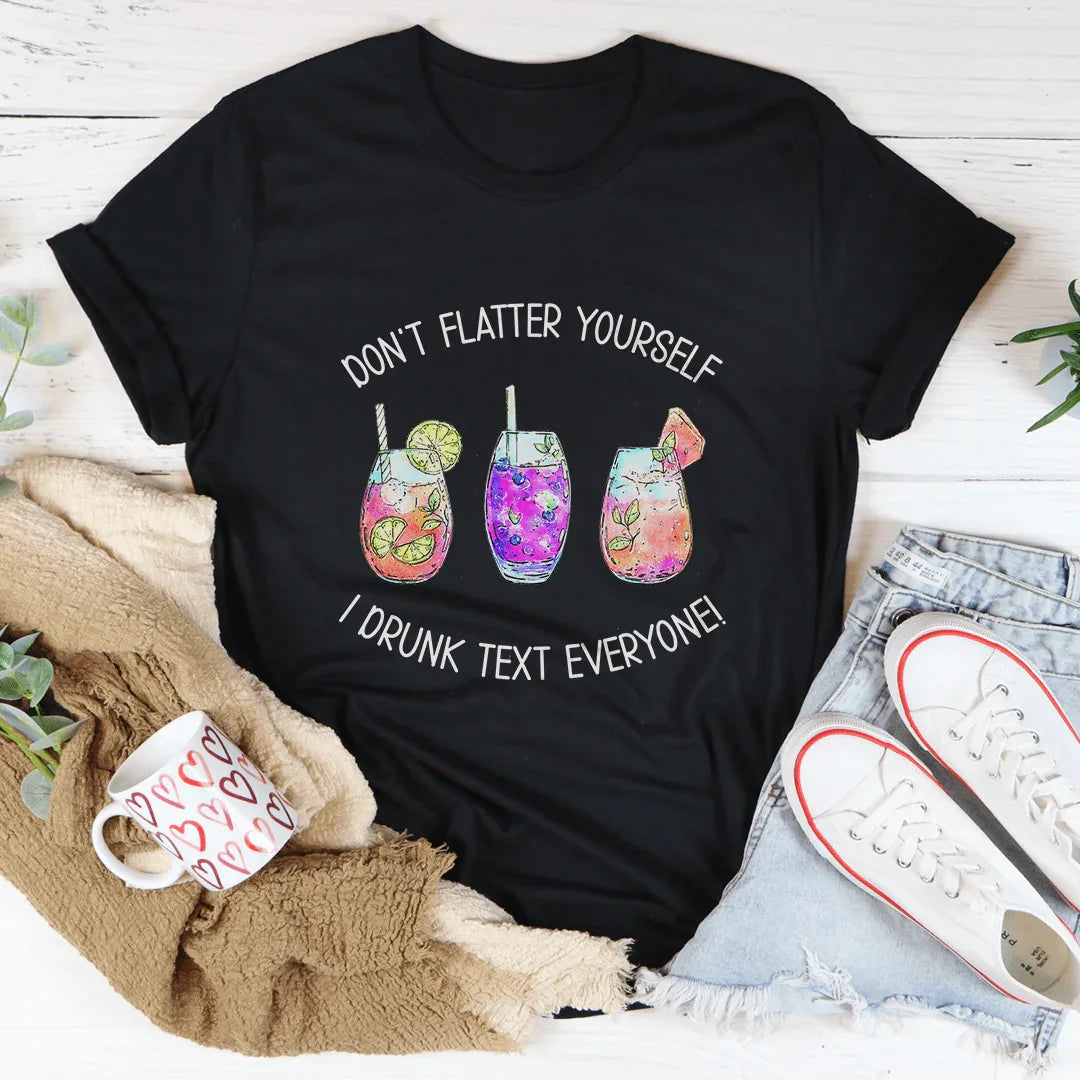 Don’t Flatter Yourself I Drunk Text Everyone Tee - WonderingCloth