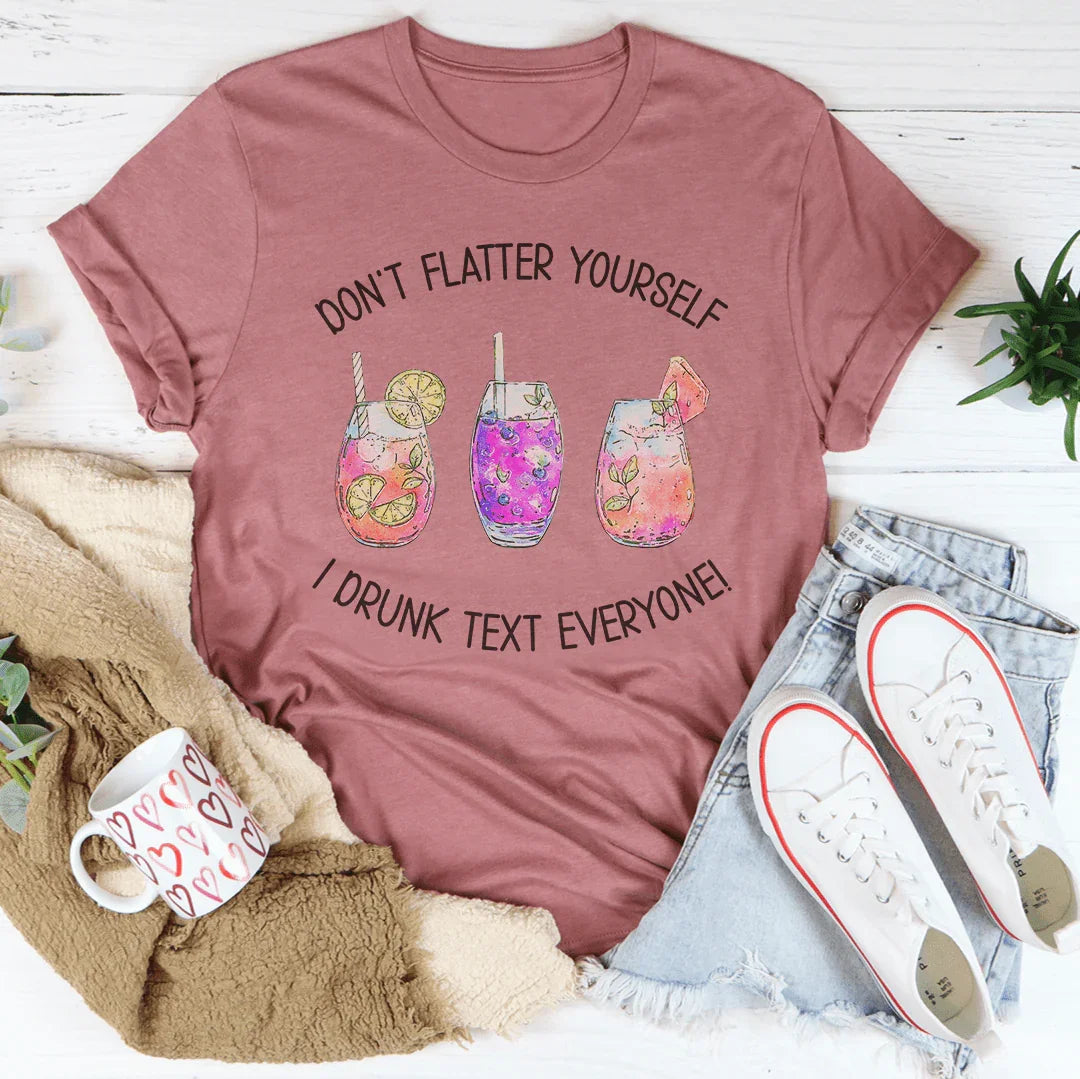 Don’t Flatter Yourself I Drunk Text Everyone Tee - WonderingCloth