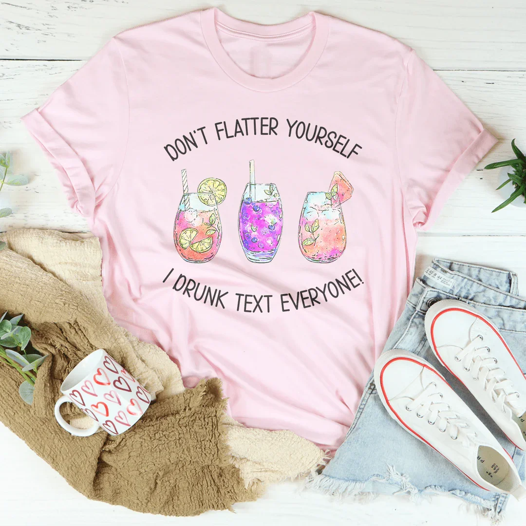 Don’t Flatter Yourself I Drunk Text Everyone Tee - WonderingCloth