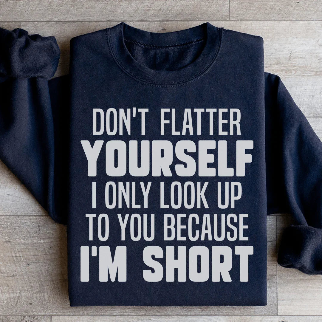Don't Flatter Yourself I Only Look Up To You Because I'm Short Sweatshirt - WonderingCloth