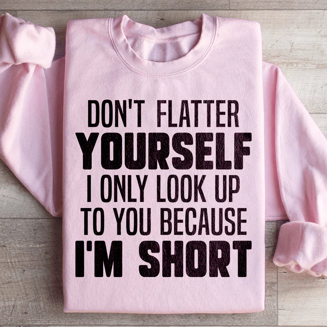 Don't Flatter Yourself I Only Look Up To You Because I'm Short Sweatshirt - WonderingCloth