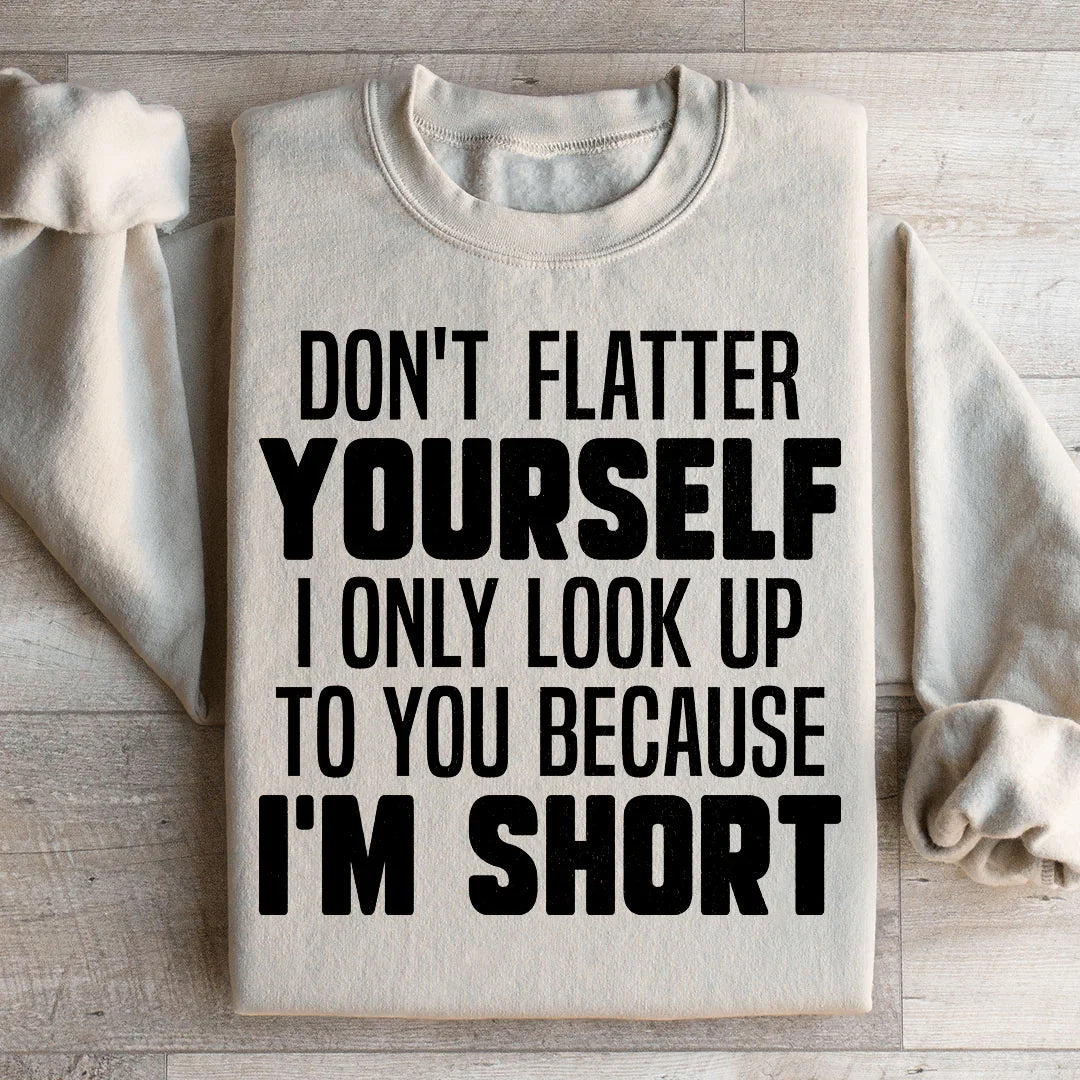 Don't Flatter Yourself I Only Look Up To You Because I'm Short Sweatshirt - WonderingCloth