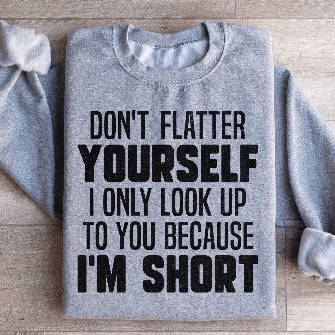 Don't Flatter Yourself I Only Look Up To You Because I'm Short Sweatshirt - WonderingCloth