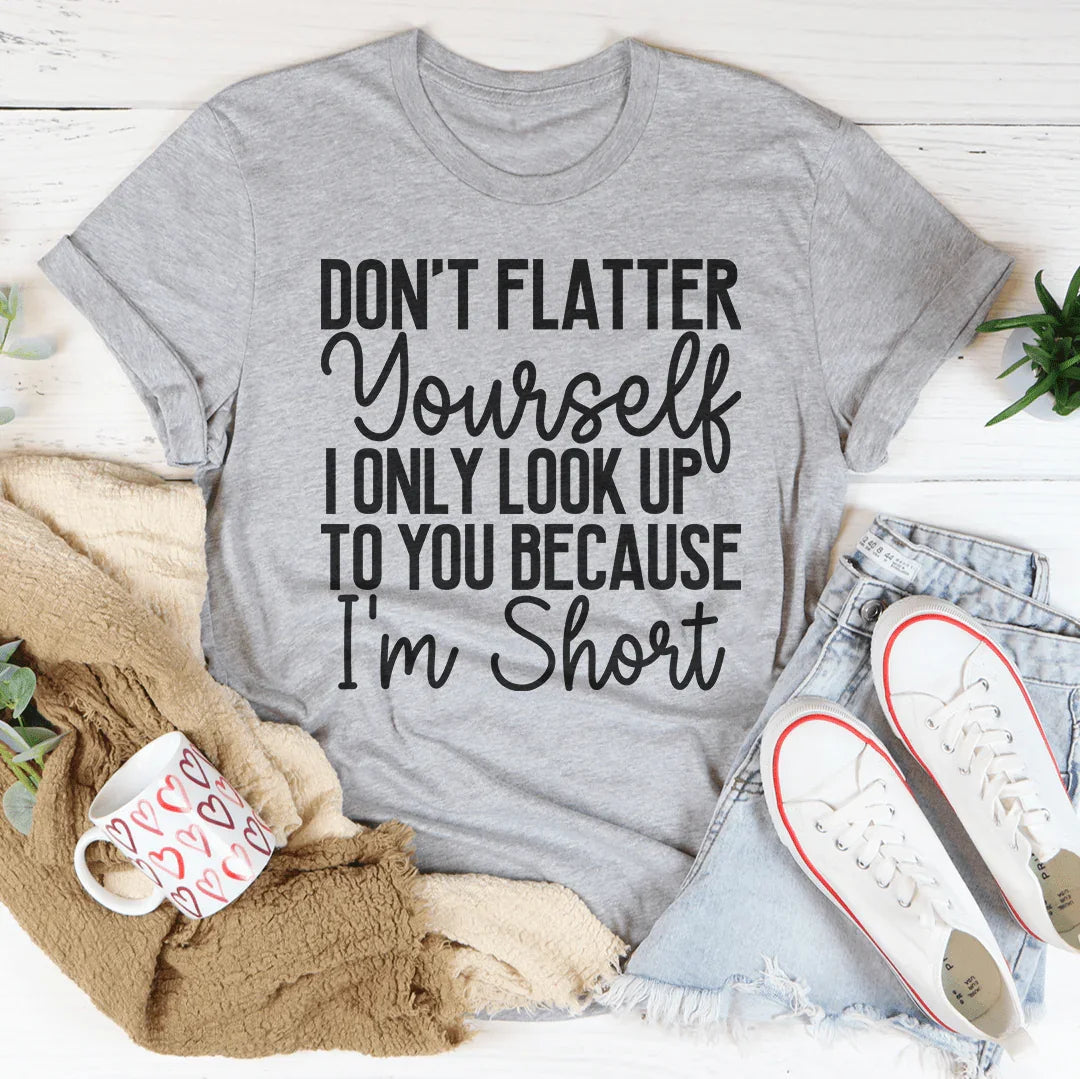 Don't Flatter Yourself I Only Look Up To You Because I'm Short Tee - WonderingCloth