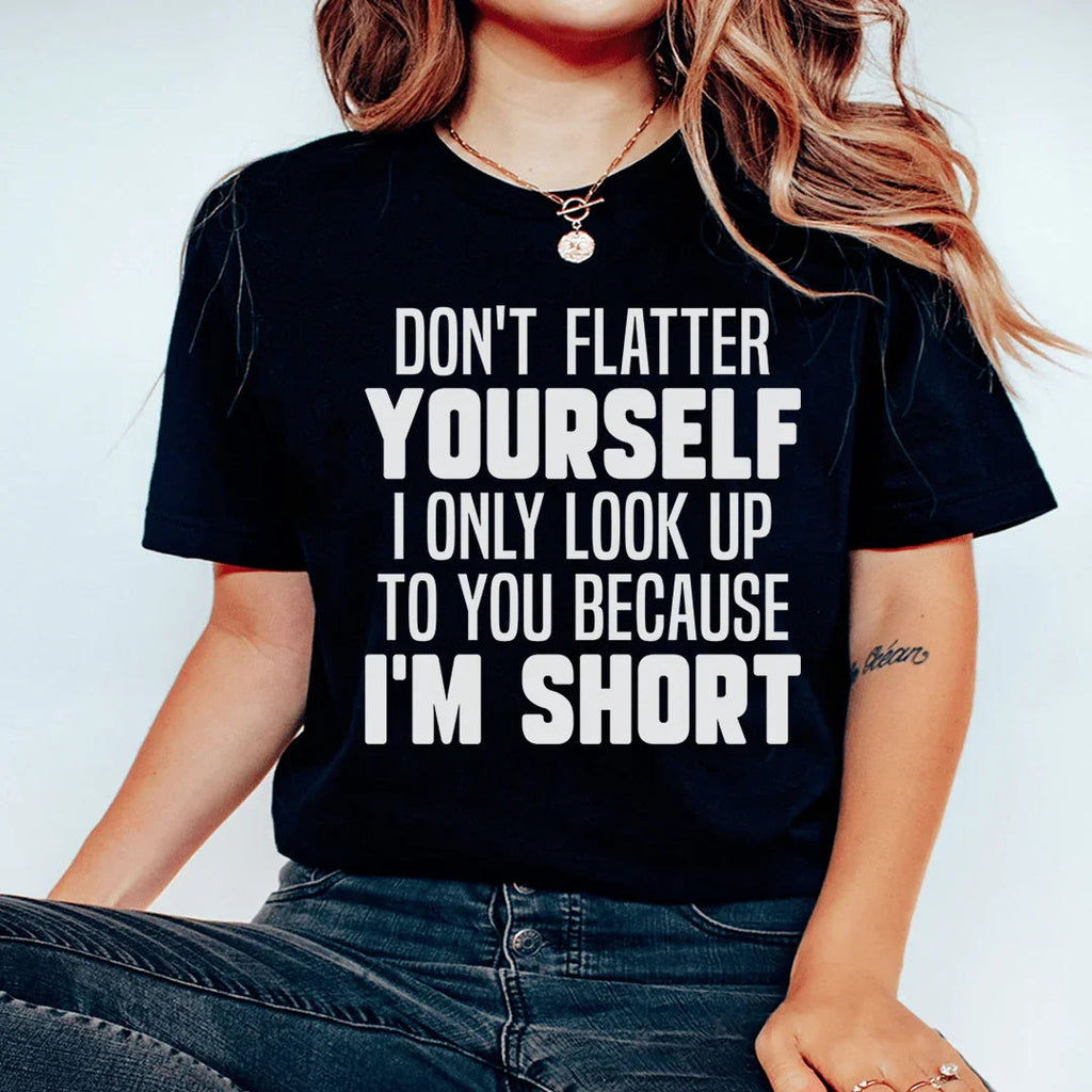 Don't Flatter Yourself I Only Look Up To You Because I'm Short Tee - WonderingCloth
