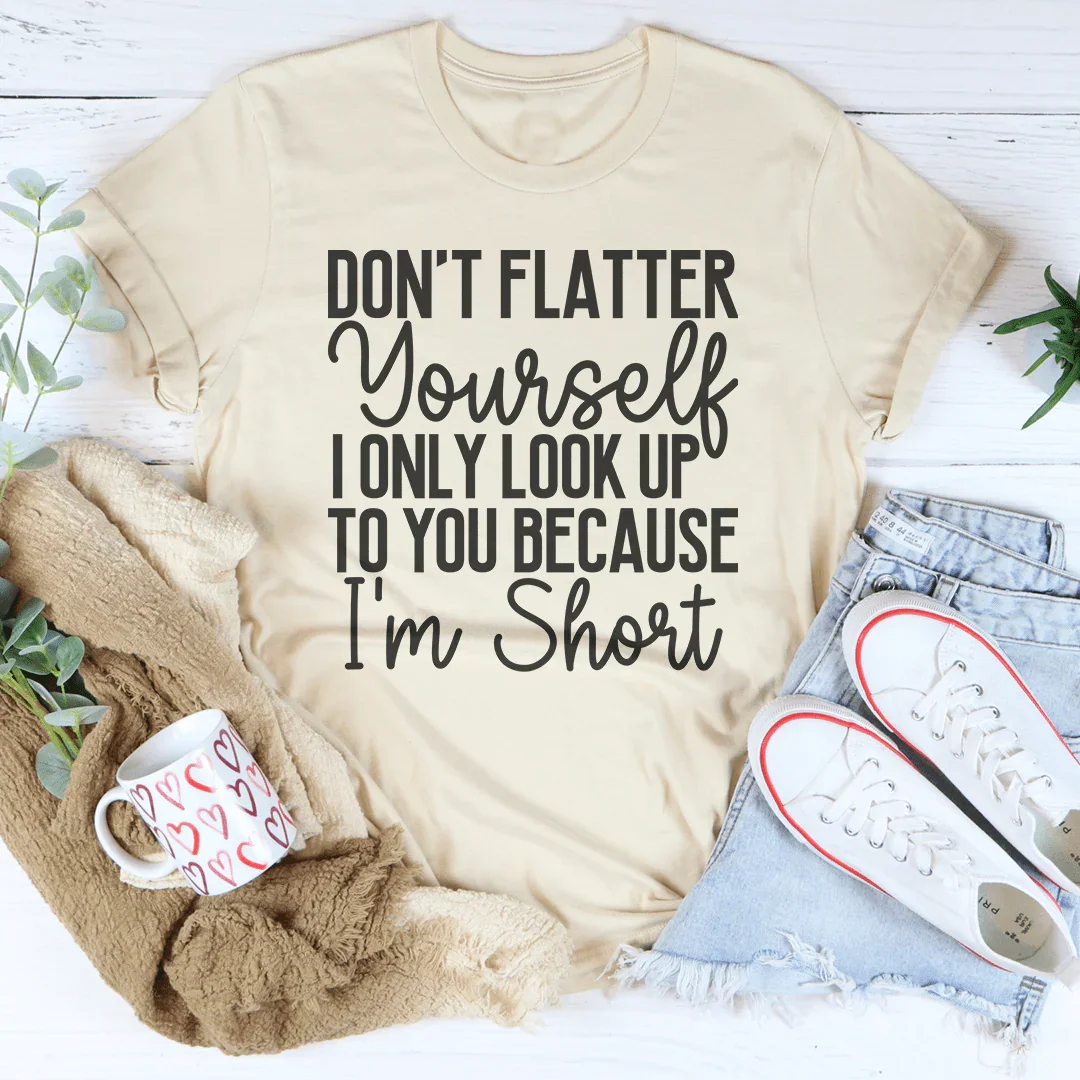 Don't Flatter Yourself I Only Look Up To You Because I'm Short Tee - WonderingCloth