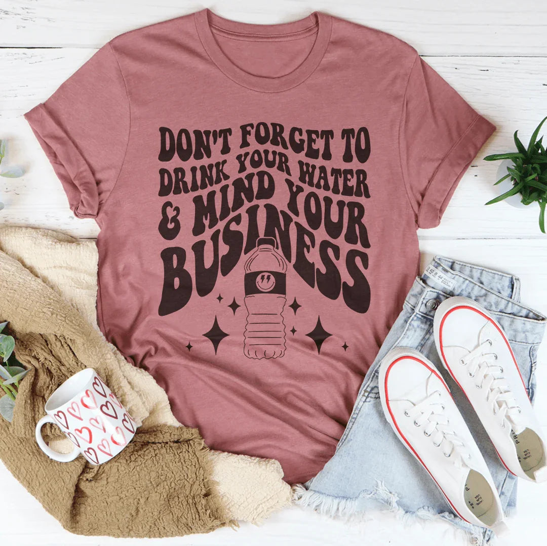 Don't Forget To Drink Your Water And Mind Your Business Tee - WonderingCloth