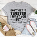 Don't Get It Twisted I Want You But I Don't Need You Tee - WonderingCloth