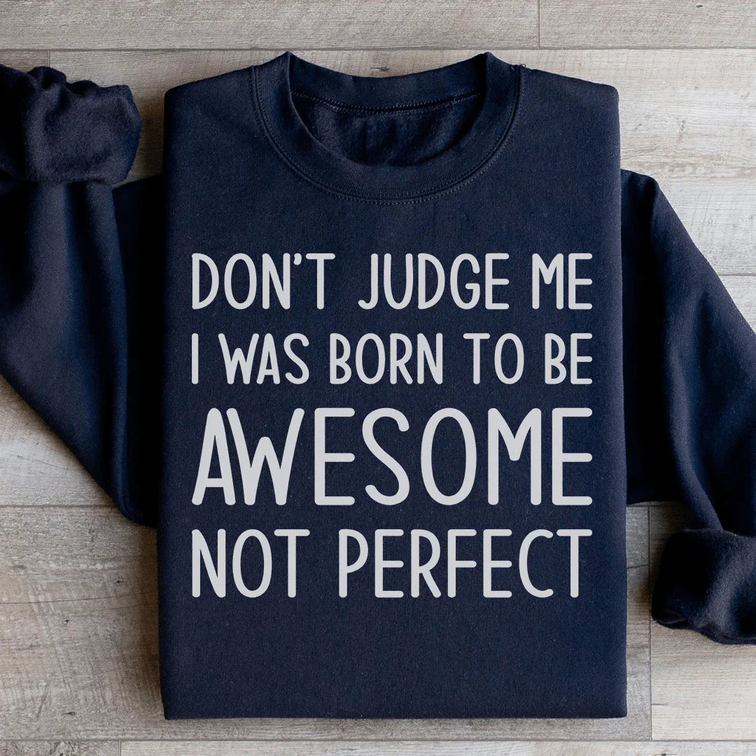 Don't Judge Me I Was Born To Be Awesome Not Perfect Sweatshirt - WonderingCloth