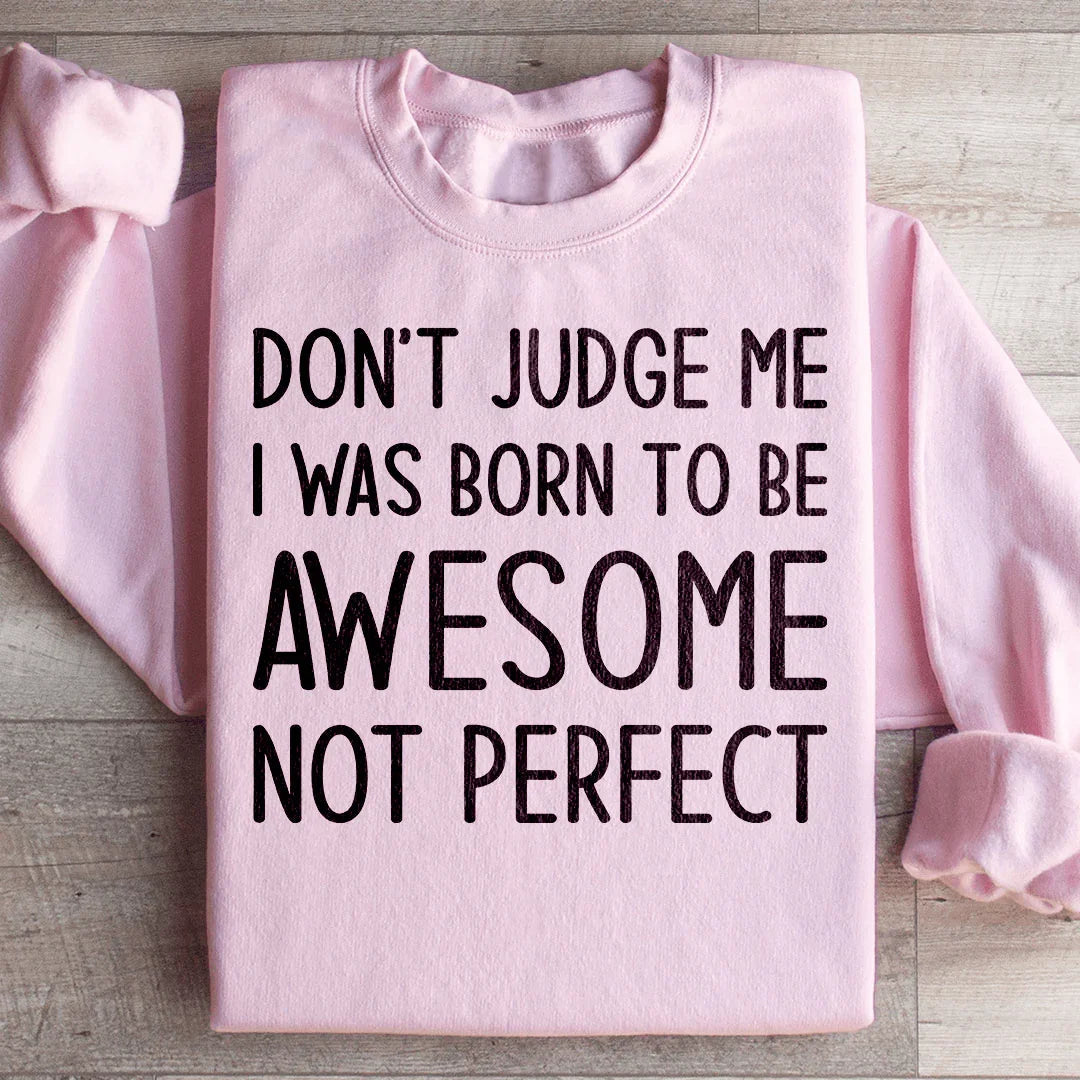 Don't Judge Me I Was Born To Be Awesome Not Perfect Sweatshirt - WonderingCloth
