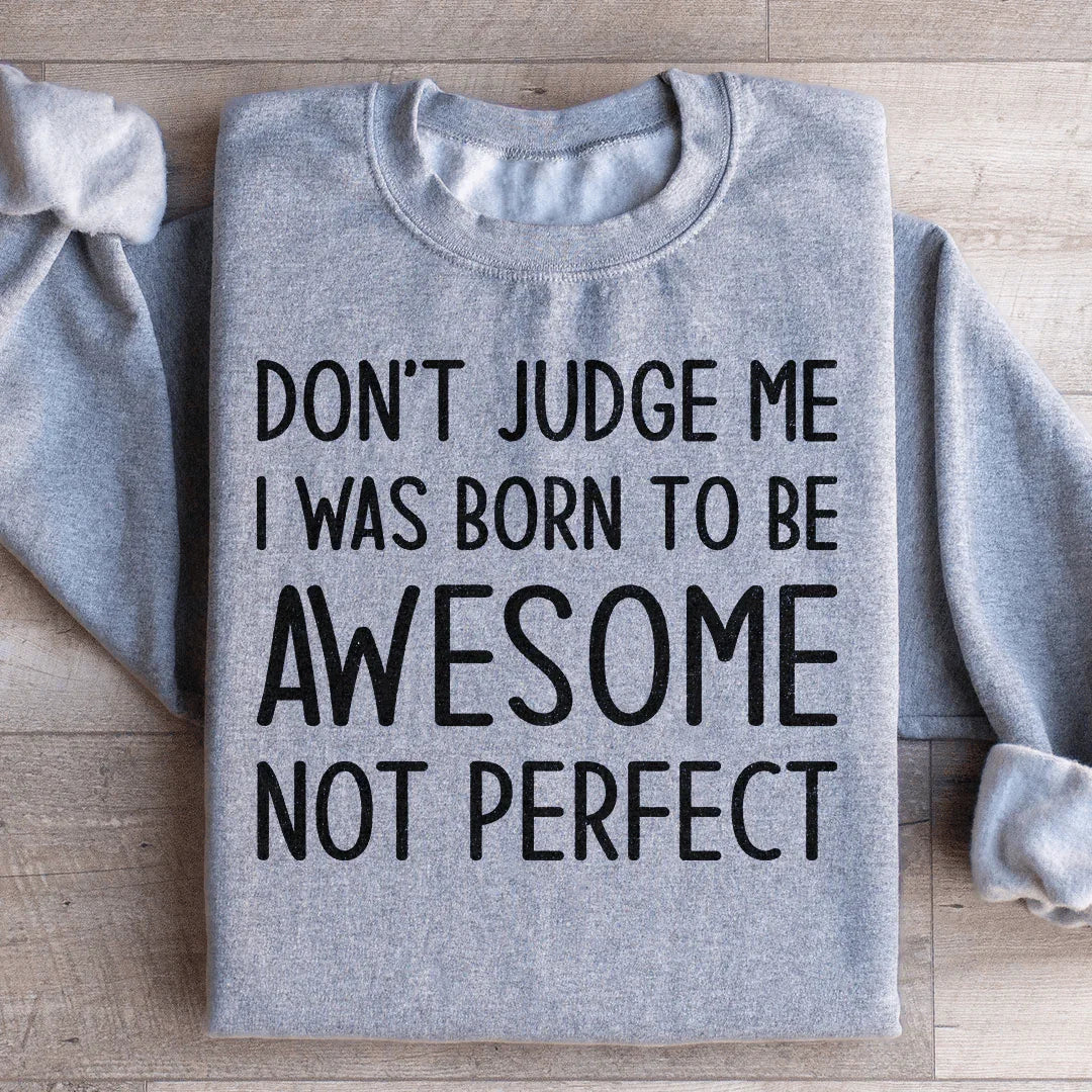 Don't Judge Me I Was Born To Be Awesome Not Perfect Sweatshirt - WonderingCloth