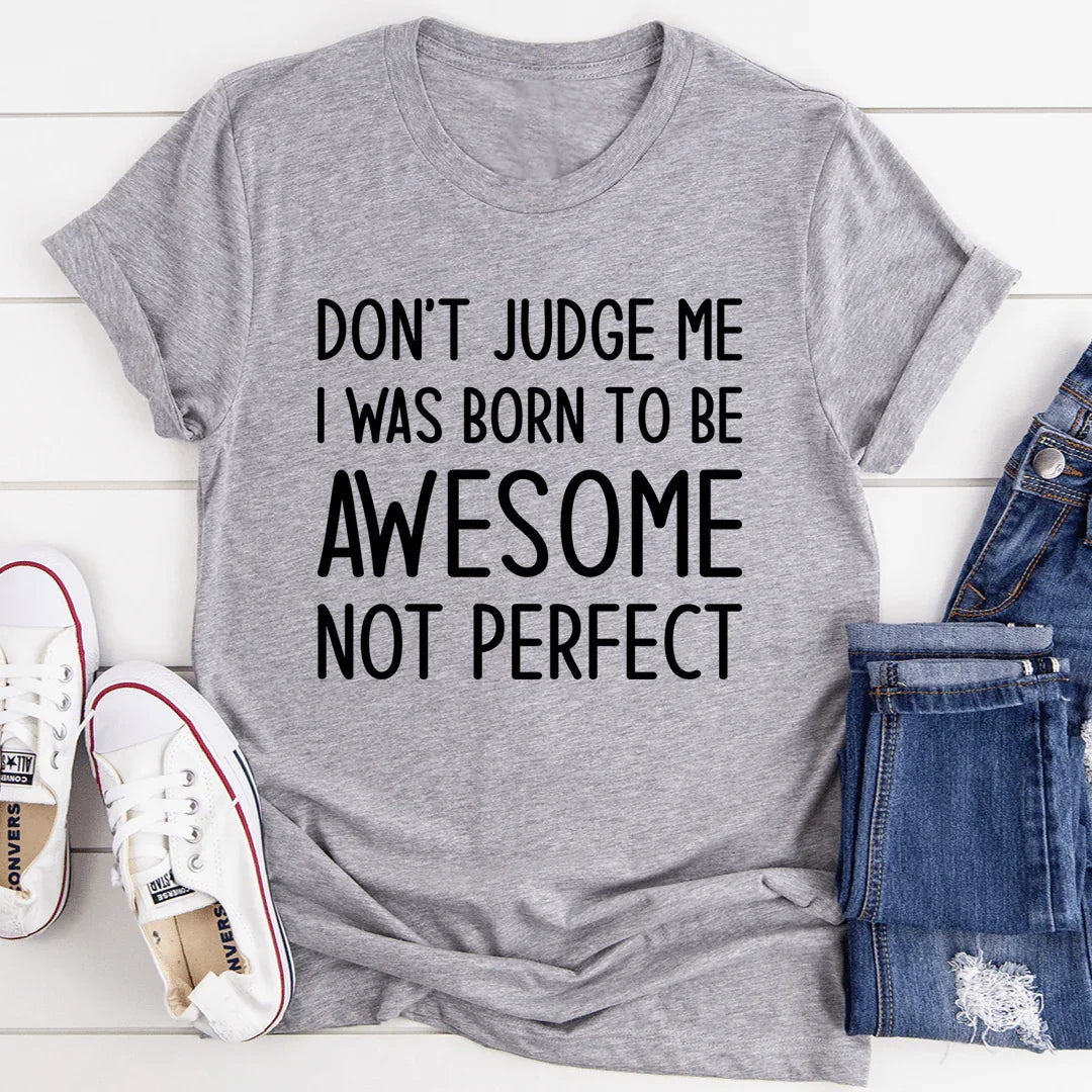 Don't Judge Me I Was Born To Be Awesome Not Perfect Tee - WonderingCloth