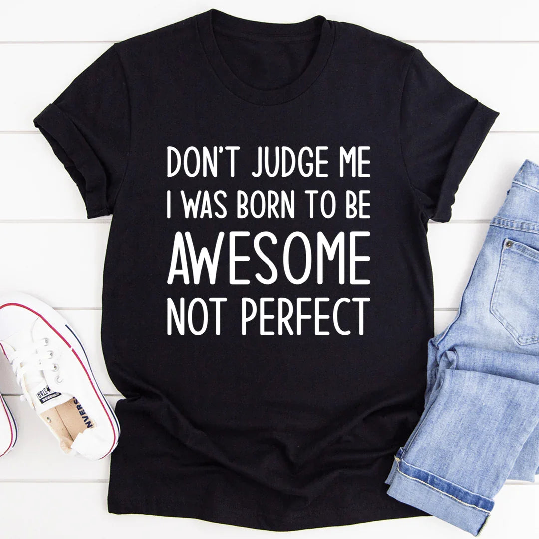 Don't Judge Me I Was Born To Be Awesome Not Perfect Tee - WonderingCloth