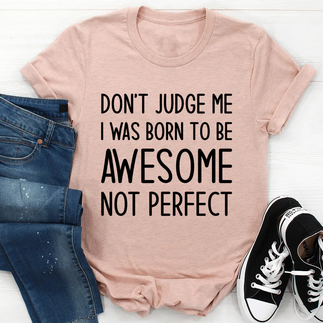 Don't Judge Me I Was Born To Be Awesome Not Perfect Tee - WonderingCloth