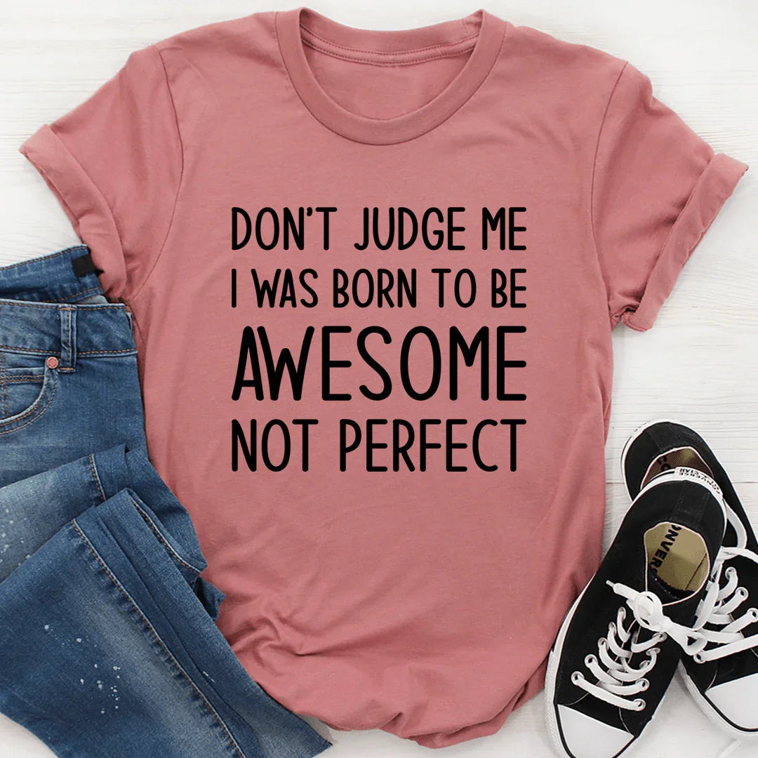 Don't Judge Me I Was Born To Be Awesome Not Perfect Tee - WonderingCloth