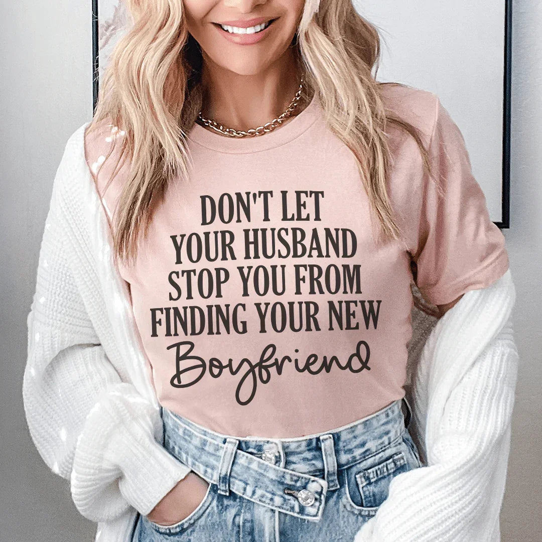 Don't Let Your Husband Stop You From Finding Your New Boyfriend Tee - WonderingCloth