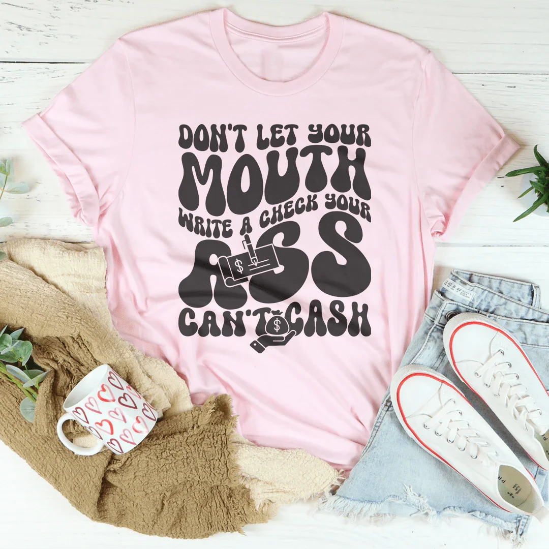 Don't Let Your Mouth Write A Check Your A* Can't Cash Tee - WonderingCloth