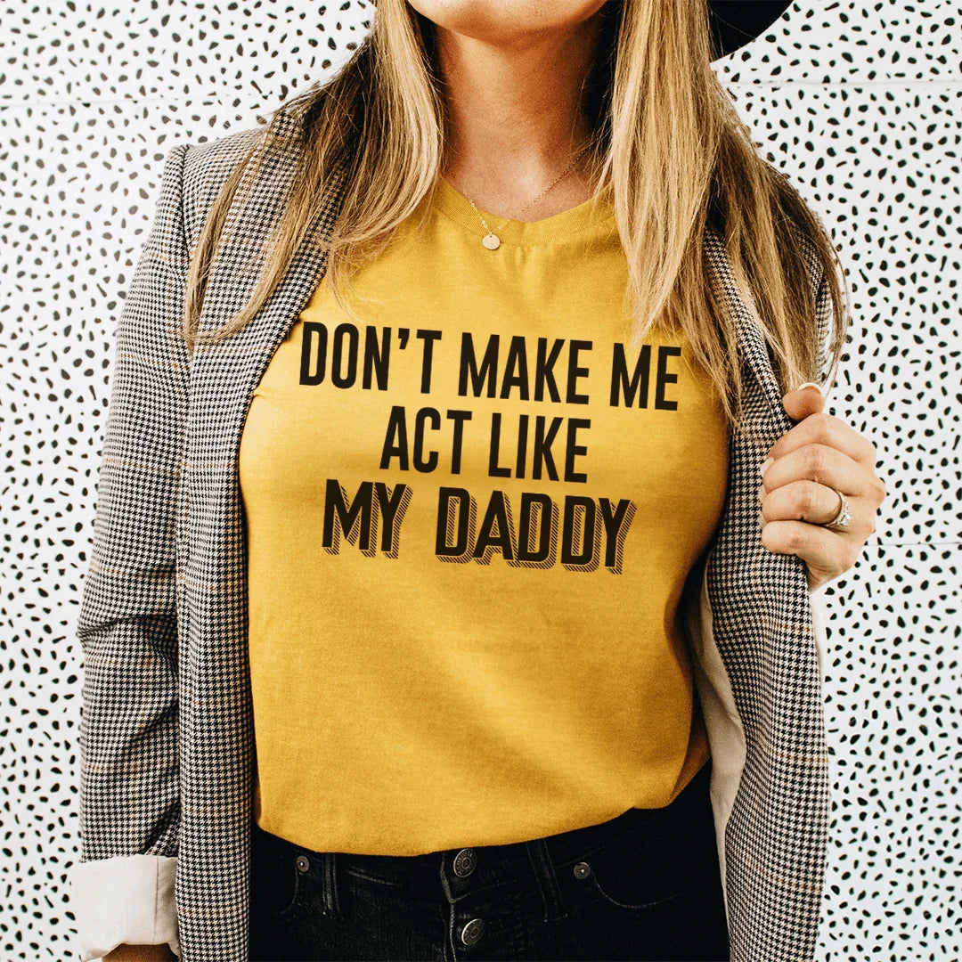 Don't Make Me Act Like My Daddy Tee - WonderingCloth