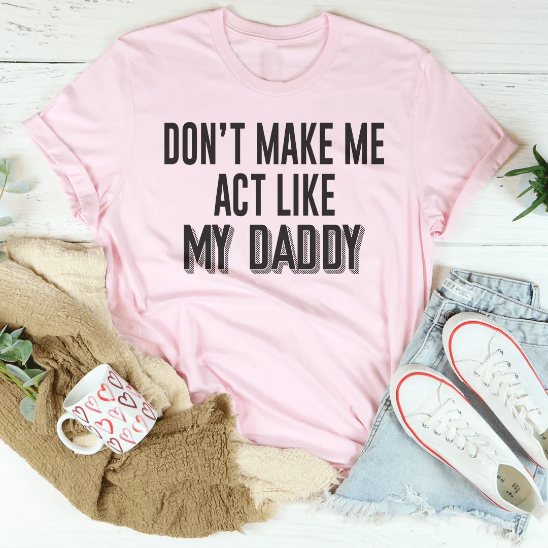 Don't Make Me Act Like My Daddy Tee - WonderingCloth