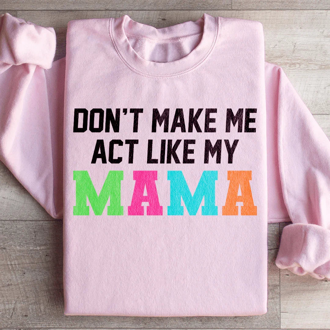 Don't Make Me Act Like My Mama Sweatshirt - WonderingCloth