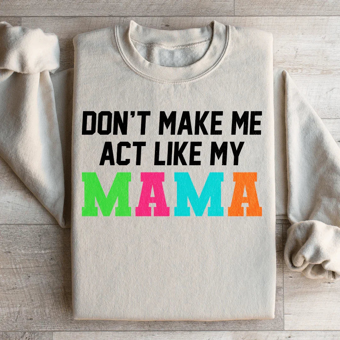 Don't Make Me Act Like My Mama Sweatshirt - WonderingCloth
