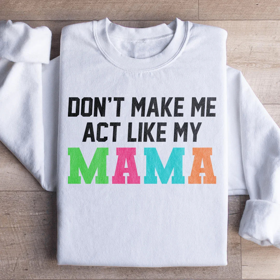 Don't Make Me Act Like My Mama Sweatshirt - WonderingCloth
