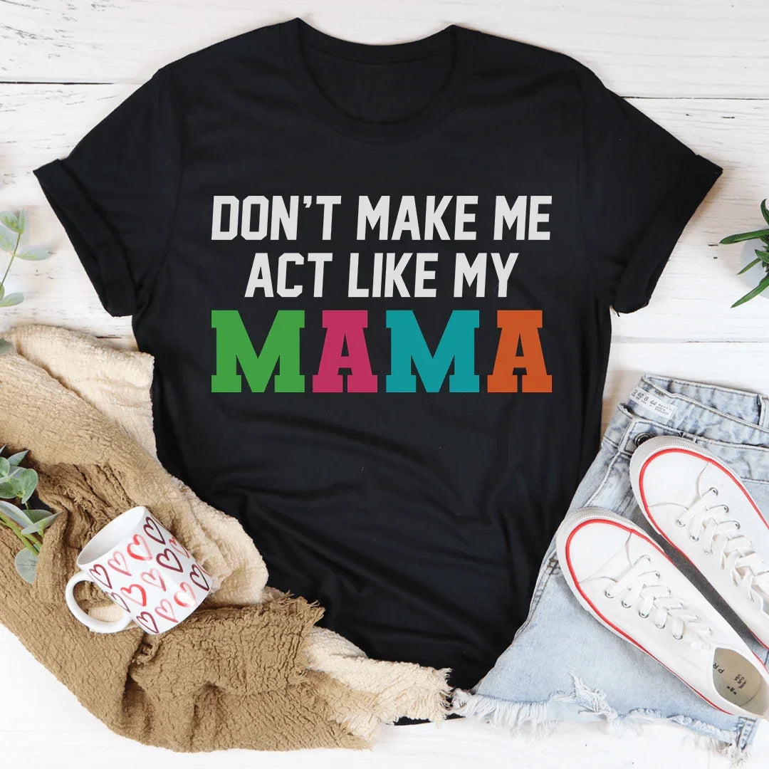 Don't Make Me Act Like My Mama Tee - WonderingCloth
