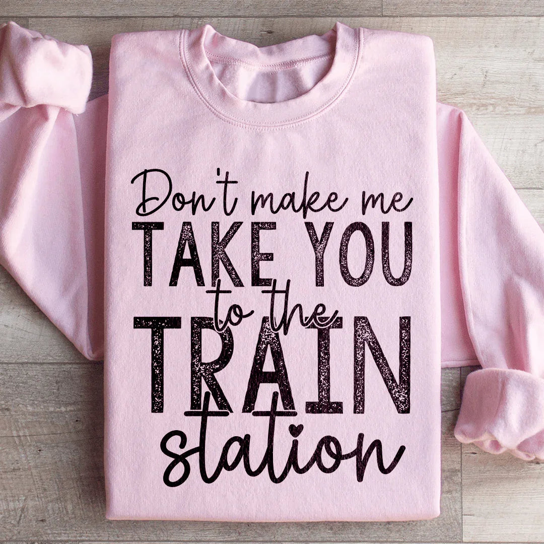 Don't Make Me Take You To The Train Station Sweatshirt - WonderingCloth