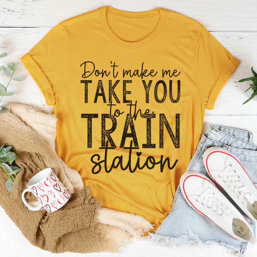 Don't Make Me Take You To The Train Station Tee - WonderingCloth