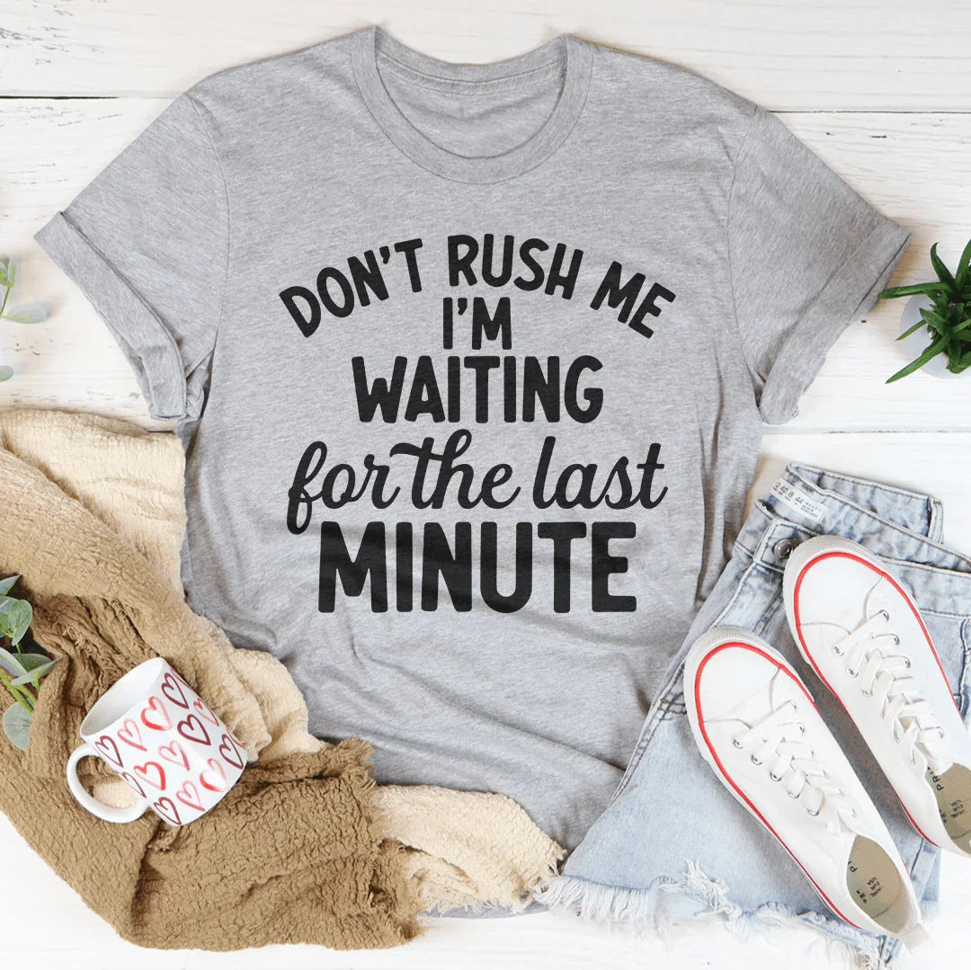 Don't Rush Me I’m Waiting For The Last Minute Tee - WonderingCloth
