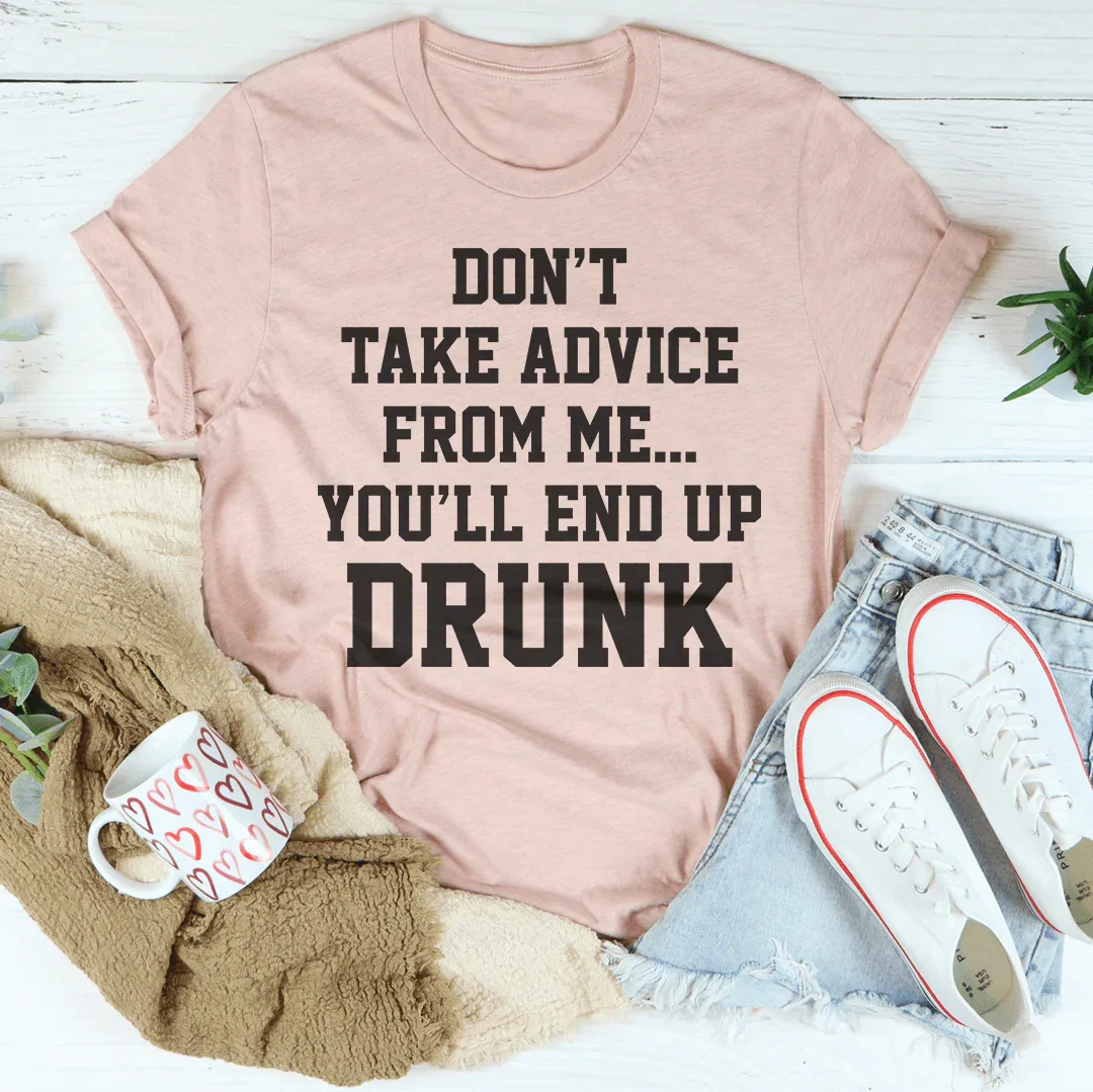 Don't Take Advice From Me You'll End Up Drunk Tee - WonderingCloth