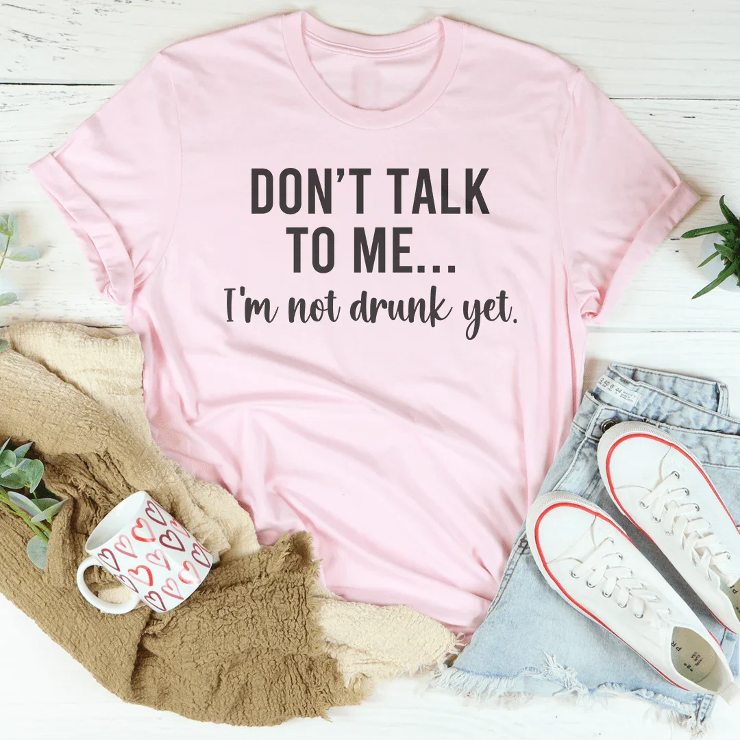 Don't Talk To Me I'm Not Drunk Yet Tee - WonderingCloth