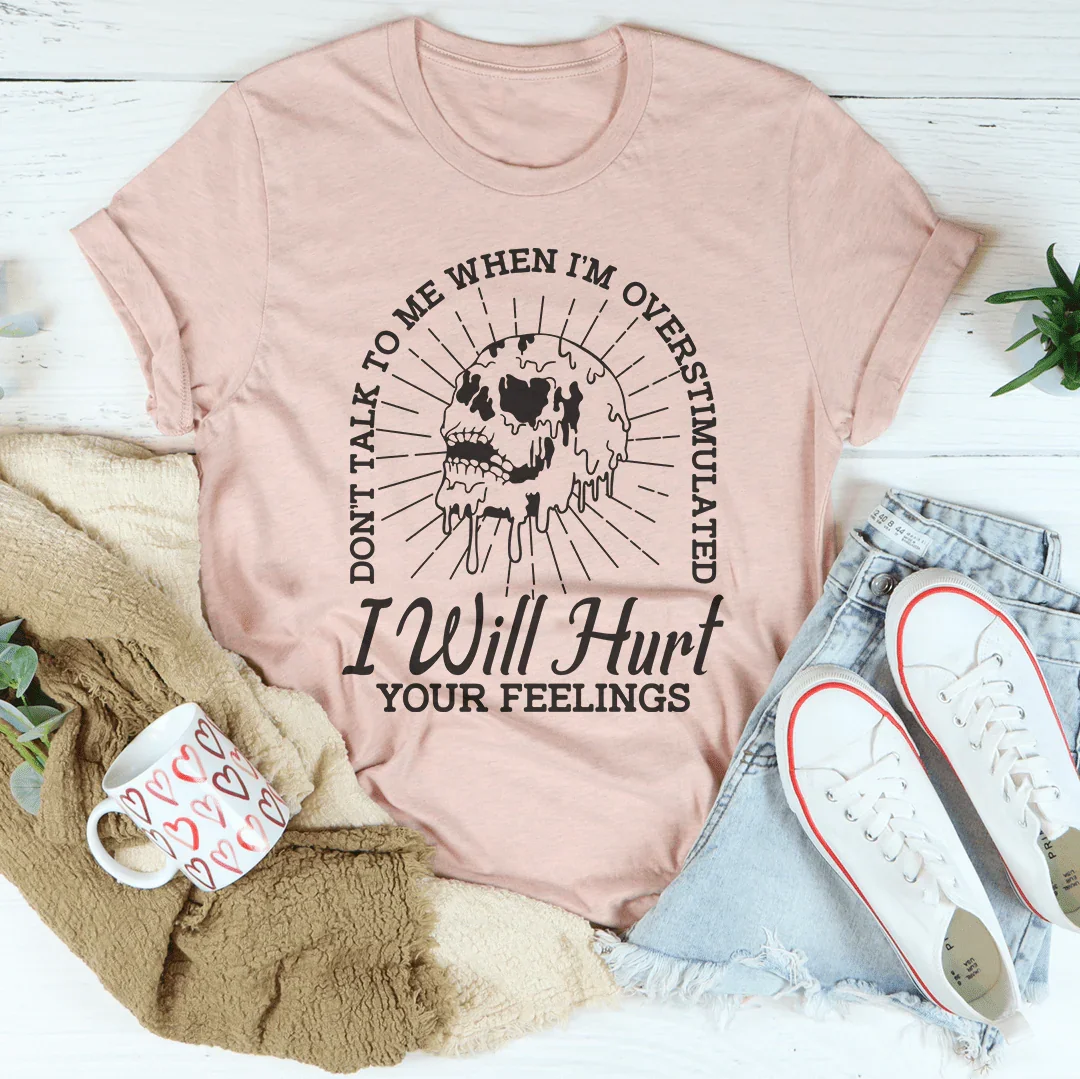 Don't Talk To Me When I'm Overstimulated I Will Hurt Your Feelings Tee - WonderingCloth