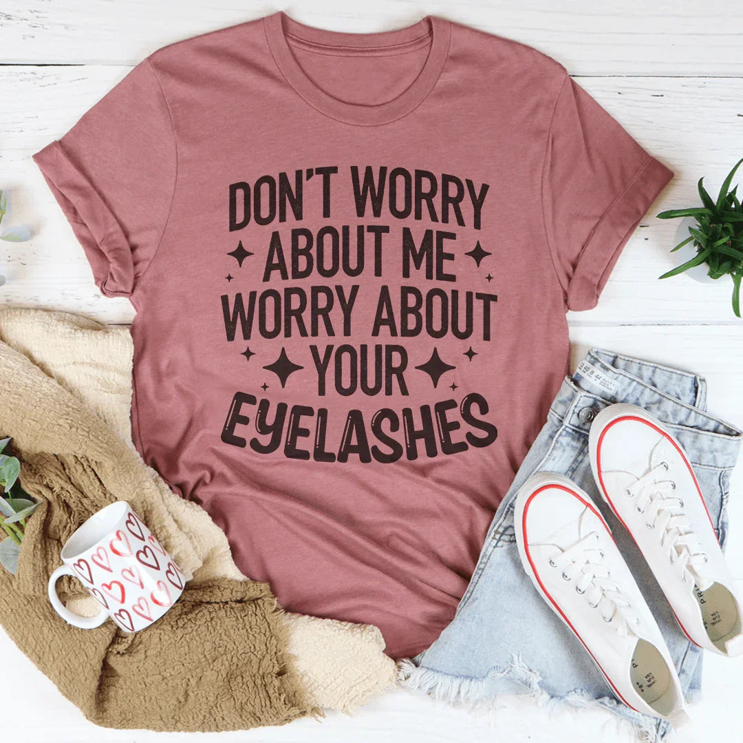Don’t Worry About Me Worry About Your Eyelashes Tee - WonderingCloth