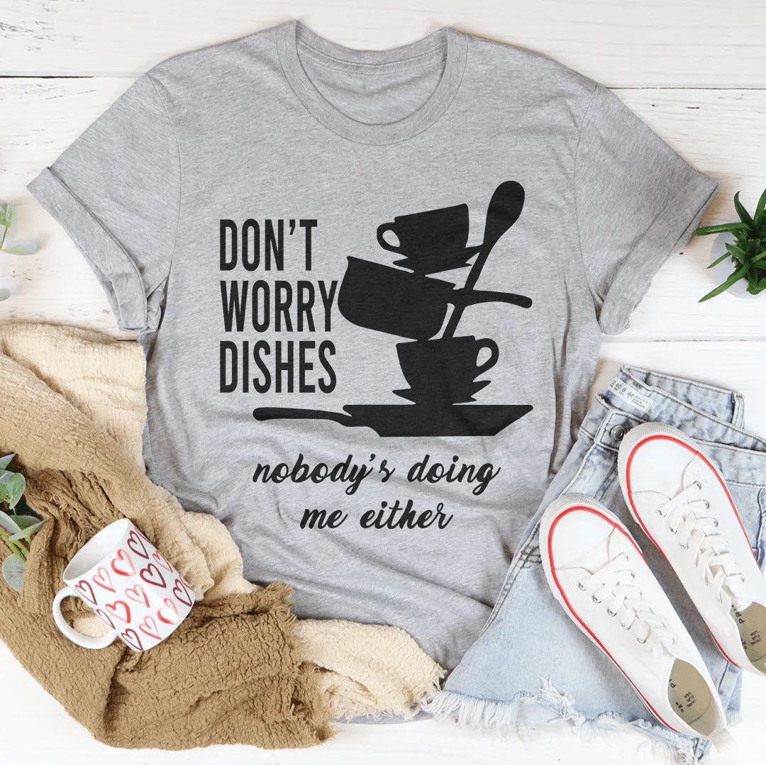 Don't Worry Dishes Nobody's Doing Me Either Tee - WonderingCloth