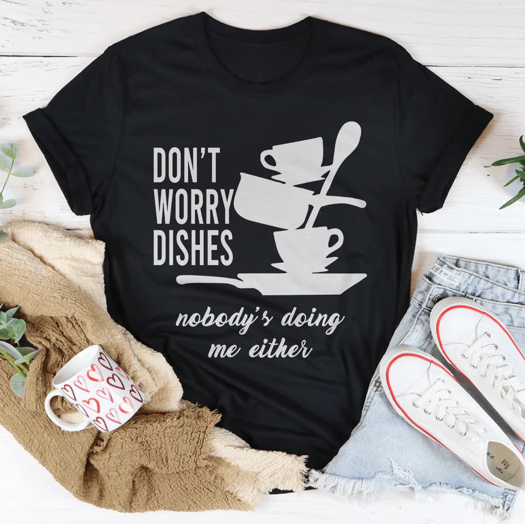 Don't Worry Dishes Nobody's Doing Me Either Tee - WonderingCloth