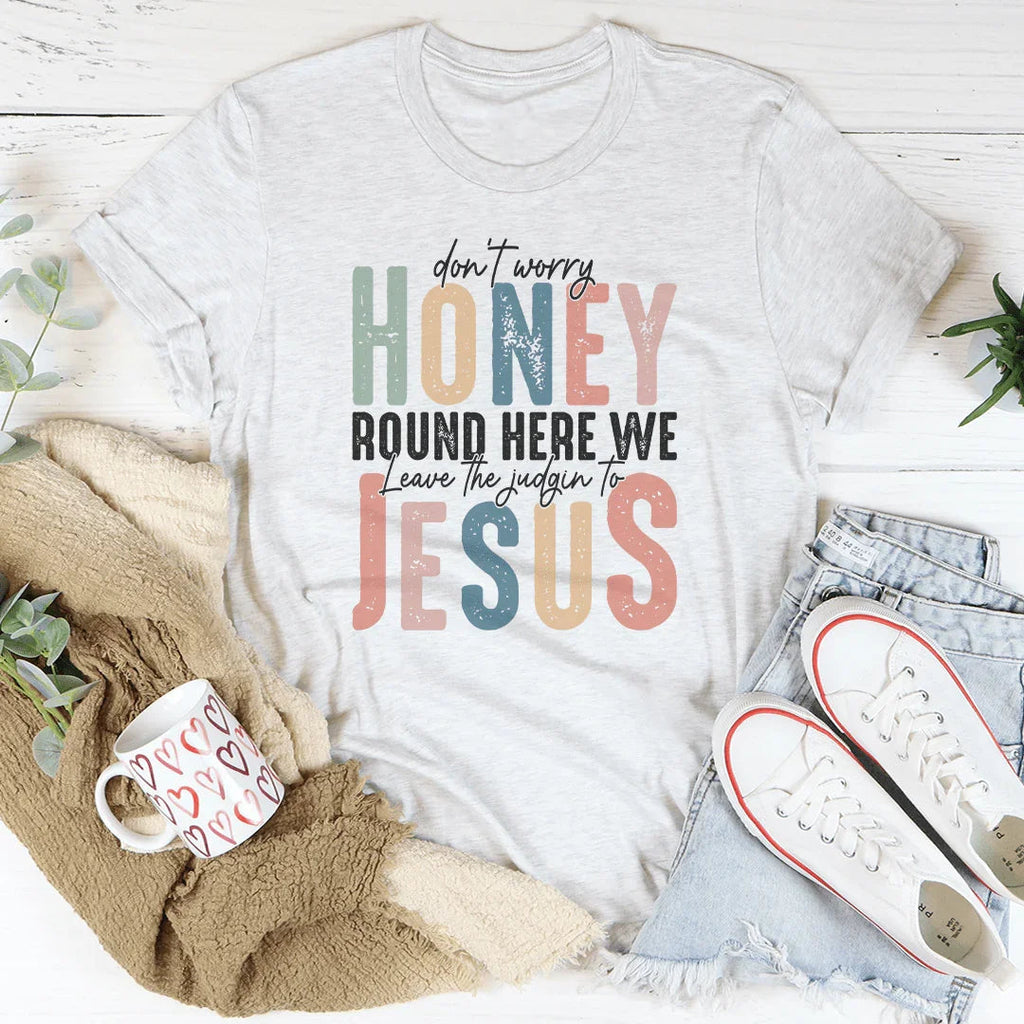 Don't Worry Honey Round Here We Leave The Judgin To Jesus Tee - WonderingCloth
