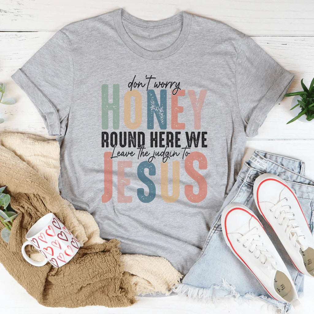 Don't Worry Honey Round Here We Leave The Judgin To Jesus Tee - WonderingCloth