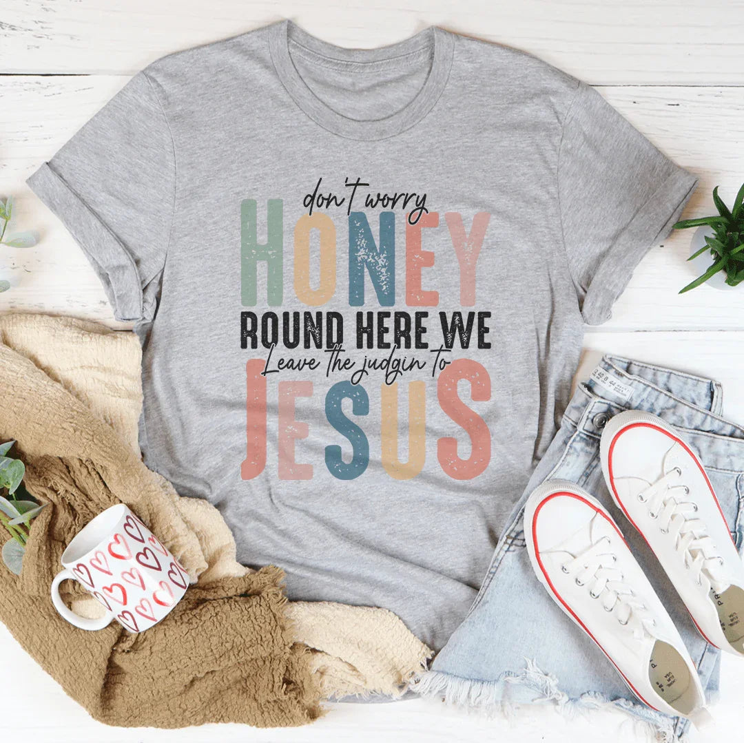 Don't Worry Honey Round Here We Leave The Judgin To Jesus Tee - WonderingCloth