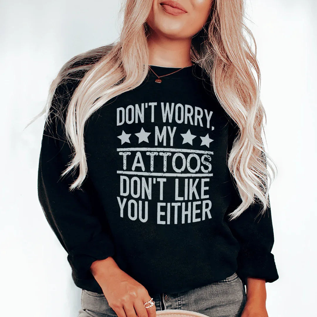 Don't Worry My Tattoos Don't Like You Either Sweatshirt - WonderingCloth