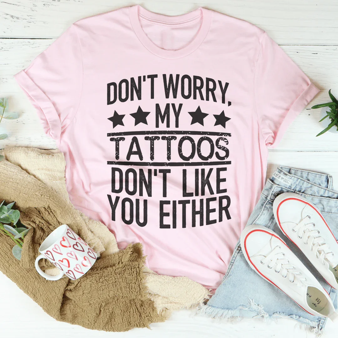 Don't Worry My Tattoos Don't Like You Either Tee - WonderingCloth