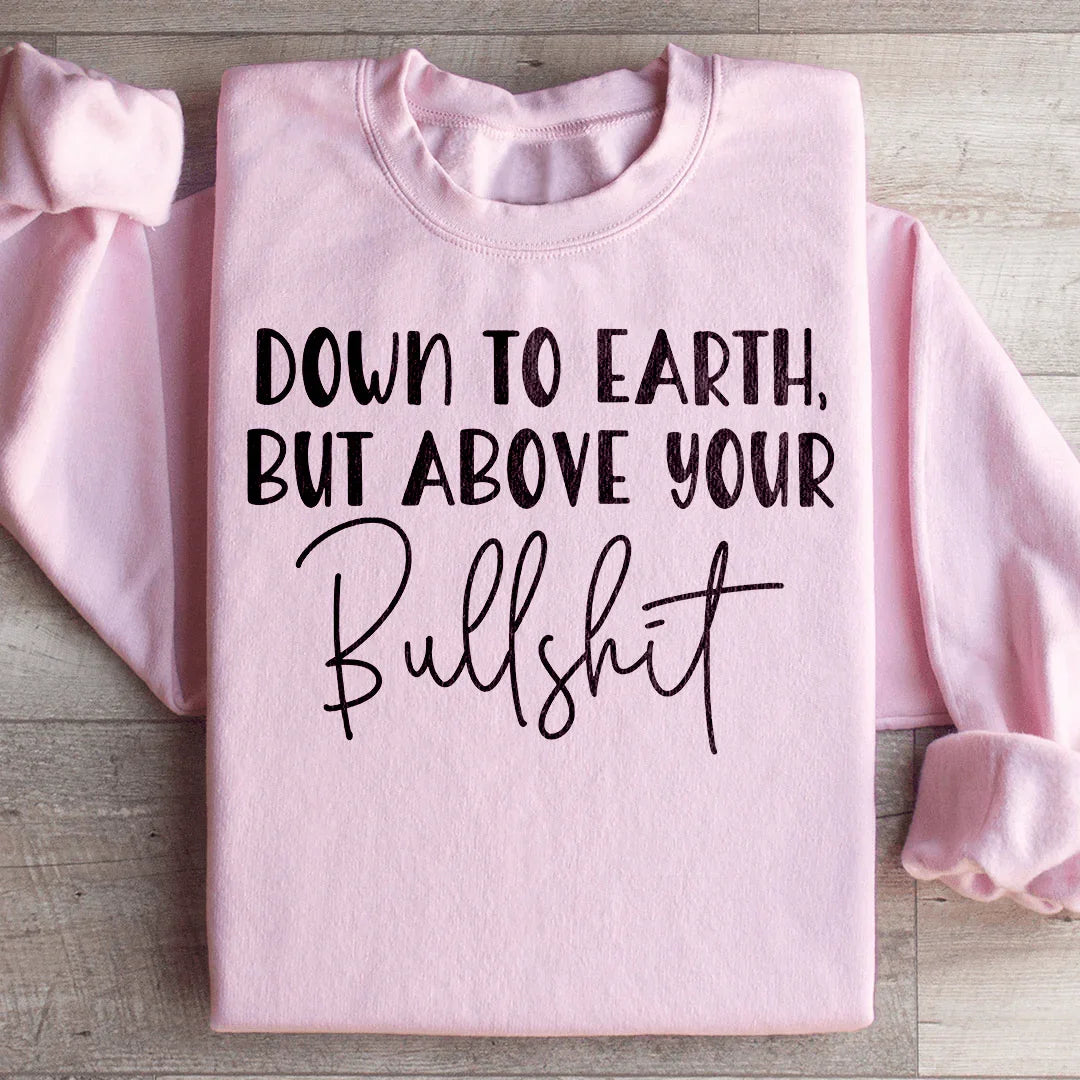 Down To Earth But Above Your BS Sweatshirt - WonderingCloth