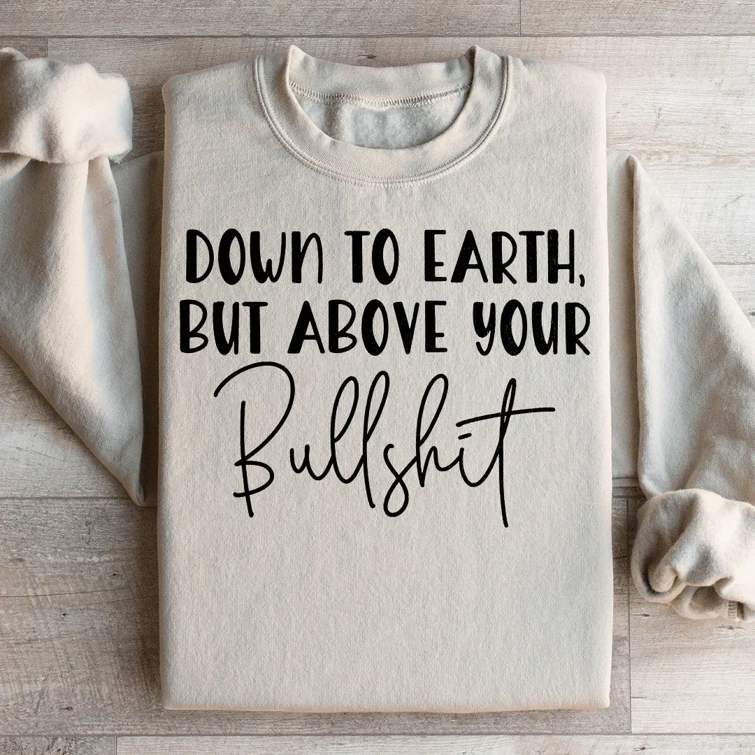 Down To Earth But Above Your BS Sweatshirt - WonderingCloth