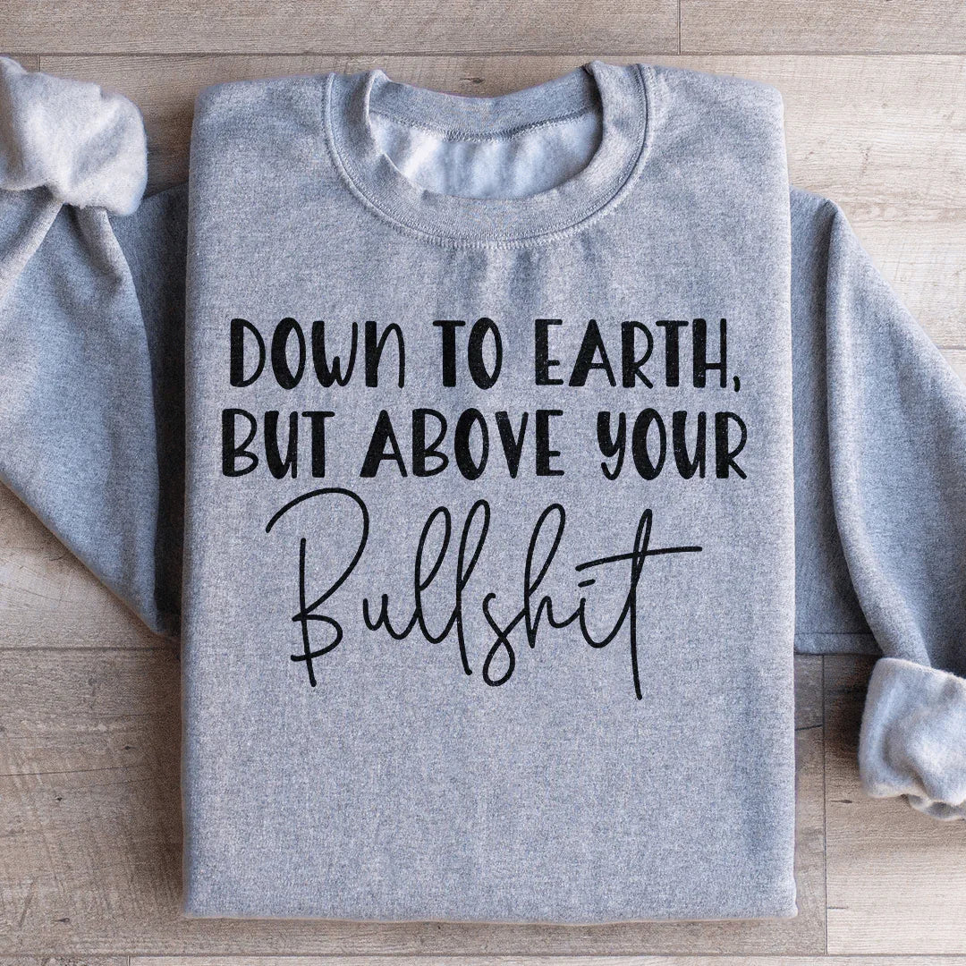 Down To Earth But Above Your BS Sweatshirt - WonderingCloth