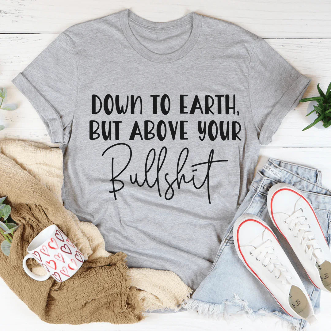 Down To Earth But Above Your BS Tee - WonderingCloth