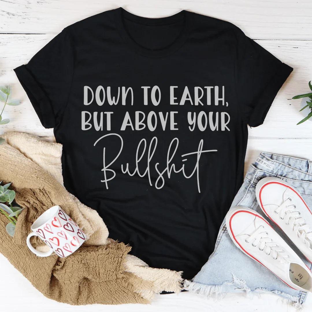 Down To Earth But Above Your BS Tee - WonderingCloth