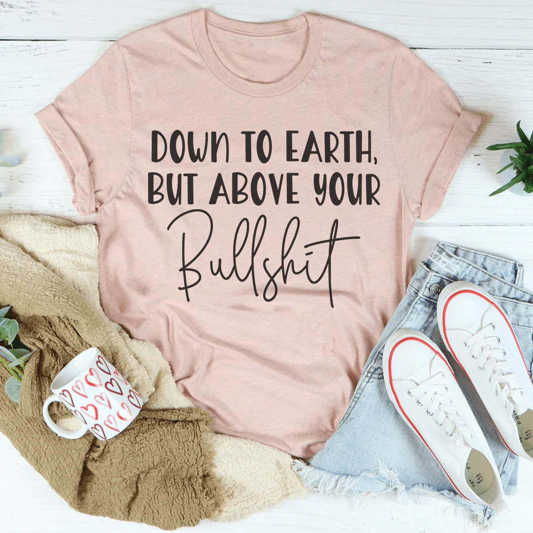 Down To Earth But Above Your BS Tee - WonderingCloth